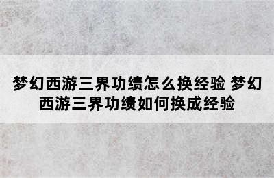 梦幻西游三界功绩怎么换经验 梦幻西游三界功绩如何换成经验